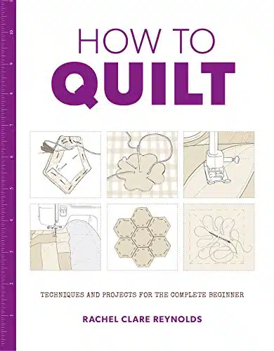 How to Quilt Techniques and Projects for the Complete Beginner