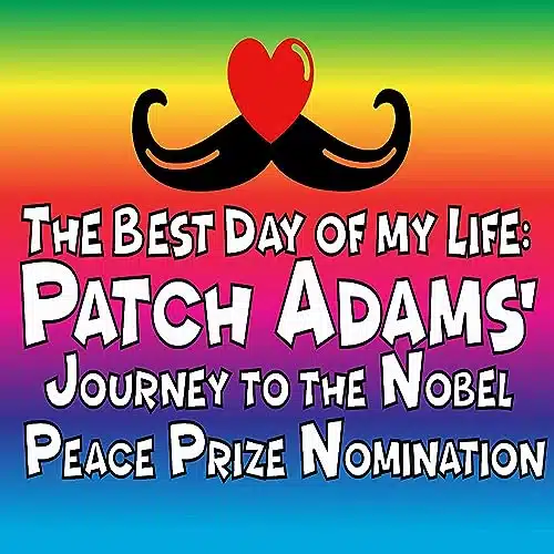 The Best Day of My Life Patch Adams' Journey to the Nobel Peace Prize Nomination