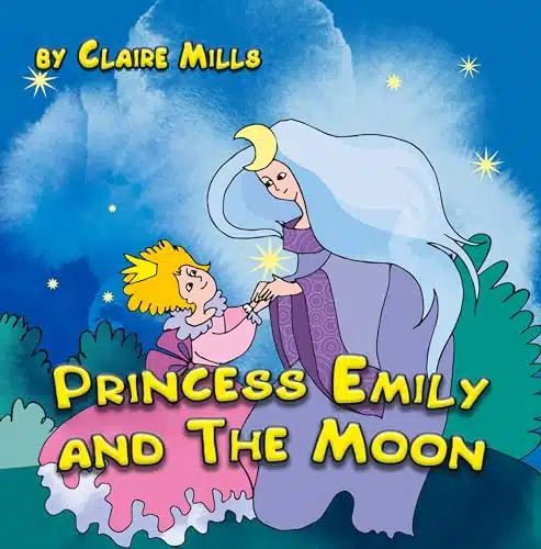 Princess Emily and the Moon Short Bedtime Story for Kids Ages (A Children's Picture Book about Curiosity, Responsibility, Courage, and Forgiveness) (The Princess Chronicles )